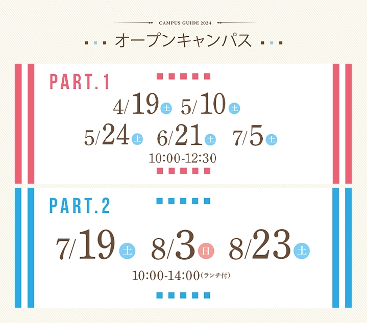 【オープンキャンパスお申込み】Part1：（2024）4月20日（土）、5月25日（土）、6月22日（土）、7月6日（土）／part2：（2024）7月27日（土）、8月4日（日）、8月24日（土）