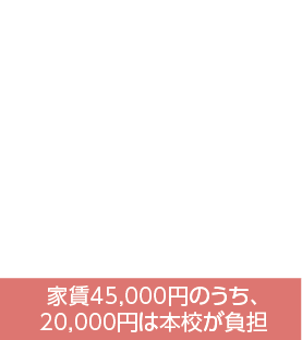 家賃45,000円のうち、20,000円は本校が負担