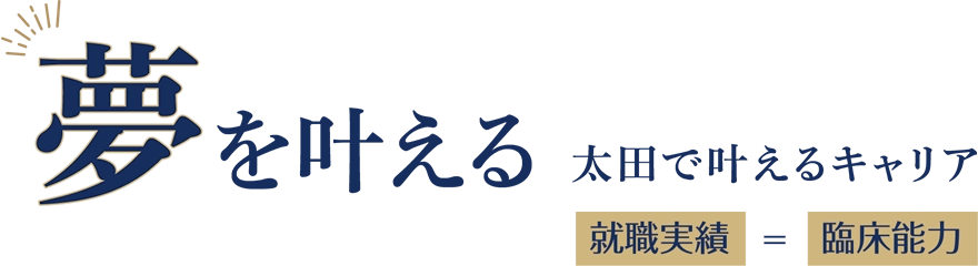 「夢」を叶える（太田で叶えるキャリア：就職実績=臨床能力）